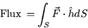 \begin{displaymath}
\mbox{Flux} \thinspace = \int_S \vec{F} \cdot \hat{h} dS\end{displaymath}