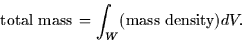 \begin{displaymath}
\mbox{total mass} \thinspace = \int_W (\mbox{mass density}) dV.\end{displaymath}