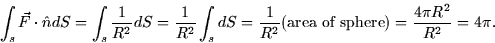 \begin{displaymath}
\int_s \vec{F} \cdot \hat{n}dS = \int_s \frac{1}{R^2}dS =
\f...
 ...c{1}{R^2}(\mbox{area of sphere}) = \frac{4\pi
R^2}{R^2} = 4\pi.\end{displaymath}