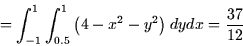 \begin{displaymath}
=\int_{-1}^{1}\int_{0.5}^{1}\left( 4-x^{2}-y^{2}\right) dydx=\frac{37}{12}
\end{displaymath}