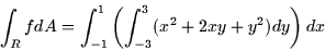 \begin{displaymath}
\int_R f dA = \int_{-1}^1 \left( \int_{-3}^3 (x^2 + 2xy + y^2)dy
\right) dx \end{displaymath}