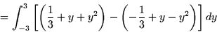 \begin{displaymath}
= \int_{-3}^3 \left[ \left( \frac{1}{3} + y + y^2 \right) -
\left(-\frac{1}{3} +y - y^2\right) \right] dy \end{displaymath}