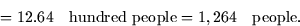 \begin{displaymath}
= 12.64 \quad \mbox{hundred people} = 1,264 
\quad \mbox{people}.\end{displaymath}