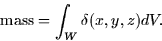 \begin{displaymath}
\mbox{mass} = \int_W \delta(x,y,z) dV.\end{displaymath}