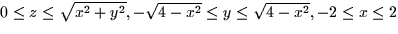 $0 \le z \le \sqrt{x^2 + y^2}, -\sqrt{4 - x^2}
\le y \le \sqrt{4-x^2}, -2 \le x \le 2$