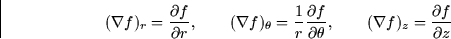 \begin{displaymath}
(\nabla f)_r = \frac{\partial f}{\partial r}, \qquad (\nabla...
 ...al \theta}, \qquad (\nabla f)_z =
\frac{\partial f}{\partial z}\end{displaymath}