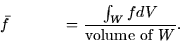 \begin{displaymath}
\bar{f} = \frac{\int_W f dV}{\mbox{volume of $W$}}.\end{displaymath}