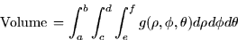 \begin{displaymath}
\mbox{Volume} \thinspace = \int_a^b \int_c^d \int_e^f g(\rho, \phi,
 \theta) d\rho d\phi d\theta
 \end{displaymath}