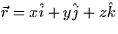 $\vec{r} = x\hat{i} + y\hat{j} + z\hat{k}$