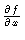 $\frac{\partial f}{\partial x}$