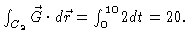 $\int_{C_2} \vec{G} \cdot d\vec{r} = \int_0^{10}
2 dt = 20.$