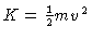 $K = \frac{1}{2}mv^2$