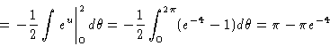 \begin{displaymath}= \left. -\frac{1}{2}\int e^{u} \right\vert _0^2 d\theta = -\frac{1}{2}
\int_0^{2\pi} (e^{-4} - 1)\/d\theta = \pi - \pi e^{-4}\end{displaymath}