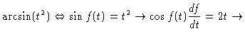 $\displaystyle \arcsin (t^2) \Leftrightarrow \sin f(t) = t^2 \rightarrow
\cos f(t) \frac{df}{dt} = 2t \rightarrow$