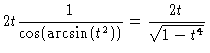 $\displaystyle 2t \frac{1}{\cos (\arcsin (t^2))} =
\frac{2t}{\sqrt{1-t^4}}$