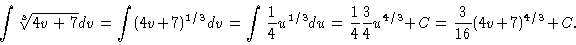 \begin{displaymath}\int \sqrt[3]{4v+7} dv = \int (4v+7)^{1/3} dv = \int \frac{1}...
...} \frac{3}{4} u^{4/3} + C = \frac{3}{16} (4v +
7)^{4/3} + C.
\end{displaymath}