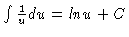 $\int
\frac{1}{u} du = ln u + C$