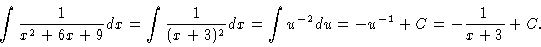 \begin{displaymath}\int \frac{1}{x^2 + 6x + 9} dx = \int \frac{1}{(x+3)^2} dx = \int
u^{-2} du = -u^{-1} + C = -\frac{1}{x+3} + C.
\end{displaymath}