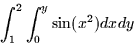 \begin{displaymath}
\int_1^2 \int_0^y \sin (x^2) dx dy\end{displaymath}