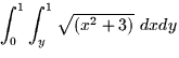 \( \displaystyle \int_{0}^{1} \int_{y}^{1} 
\sqrt{(x^{2}+3)} \mbox{ } dx dy \)