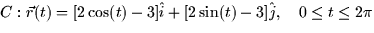 $C: \vec{r}(t) = [2\cos(t) - 3]\hat{i} + [2\sin(t)-3]\hat{j}, \quad
0 \le t \le 2\pi$