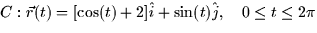 $C: \vec{r}(t) = [\cos(t) + 2]\hat{i} + \sin(t)\hat{j}, \quad 0 \le
t \le 2\pi$