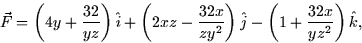 \begin{displaymath}
\vec{F} = \left(4y + \frac{32}{yz}\right)\hat{i} + \left(2xz...
 ...2}\right) \hat{j} - \left(1 + \frac{32x}{yz^2}\right)\hat{k},
 \end{displaymath}