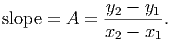 slope = A =  y2---y1.
             x2 - x1
