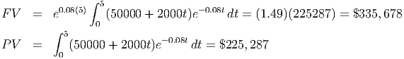                 ∫
          0.08(5)  5                -0.08t
F V   =  e       0 (50000 + 2000t)e     dt = (1.49)(225287) = $335, 678
         ∫ 5
P V   =     (50000 + 2000t )e- 0.08tdt = $225,287
          0
