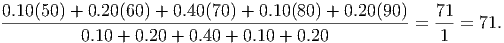 0.10(50) +-0.20-(60) +-0.40(70-) +-0.10(80)-+-0.20(90) = 71-= 71.
          0.10 + 0.20 + 0.40 + 0.10 + 0.20              1
      