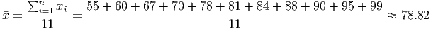     ∑n   x     55 + 60 + 67 + 70 + 78 + 81 + 84 + 88 + 90 + 95 + 99
�x = --i=1--i=  -----------------------------------------------------≈ 78.82
       11                               11
